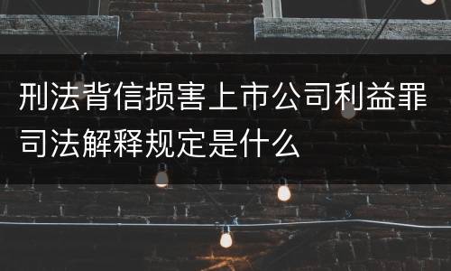 刑法背信损害上市公司利益罪司法解释规定是什么