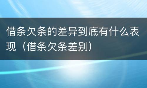 借条欠条的差异到底有什么表现（借条欠条差别）