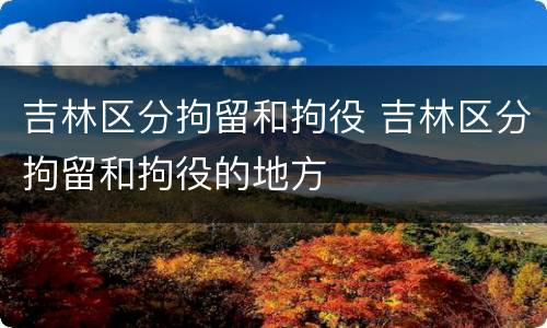 吉林区分拘留和拘役 吉林区分拘留和拘役的地方