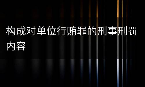构成对单位行贿罪的刑事刑罚内容
