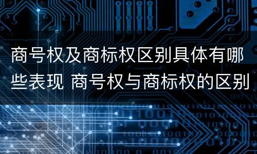 商号权及商标权区别具体有哪些表现 商号权与商标权的区别