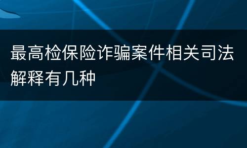 最高检保险诈骗案件相关司法解释有几种
