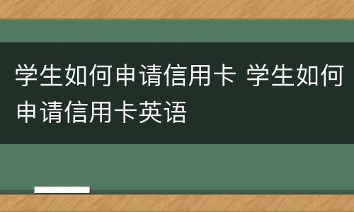学生如何申请信用卡 学生如何申请信用卡英语