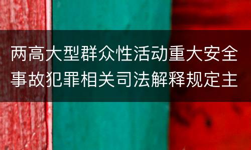 两高大型群众性活动重大安全事故犯罪相关司法解释规定主要内容