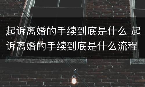 起诉离婚的手续到底是什么 起诉离婚的手续到底是什么流程