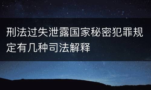 刑法过失泄露国家秘密犯罪规定有几种司法解释