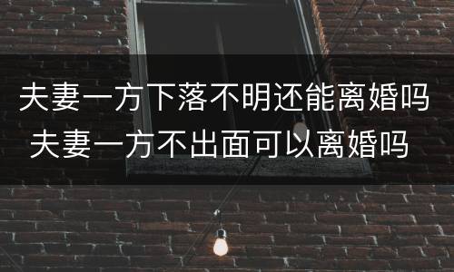 夫妻一方下落不明还能离婚吗 夫妻一方不出面可以离婚吗