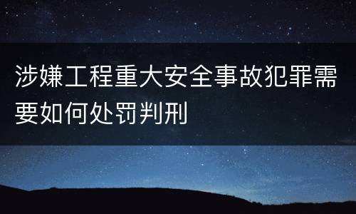涉嫌工程重大安全事故犯罪需要如何处罚判刑