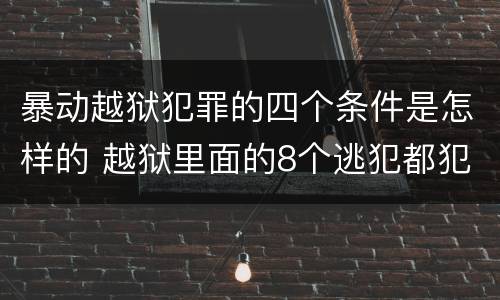暴动越狱犯罪的四个条件是怎样的 越狱里面的8个逃犯都犯过什么罪