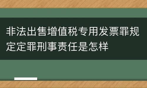 非法出售增值税专用发票罪规定定罪刑事责任是怎样