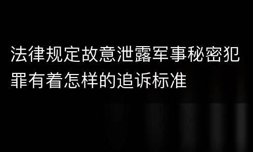 法律规定故意泄露军事秘密犯罪有着怎样的追诉标准