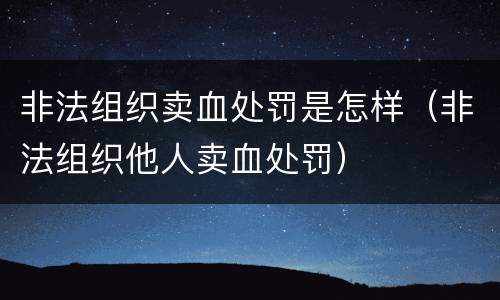 非法组织卖血处罚是怎样（非法组织他人卖血处罚）