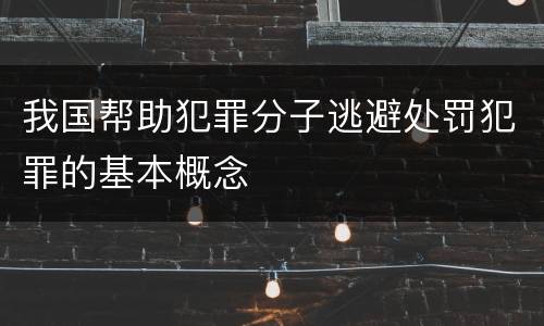 我国帮助犯罪分子逃避处罚犯罪的基本概念