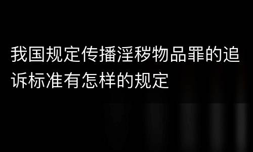 我国规定传播淫秽物品罪的追诉标准有怎样的规定