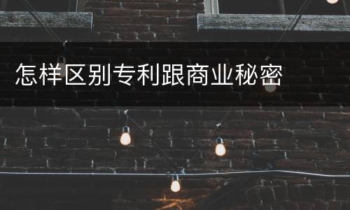 怎样区别专利跟商业秘密