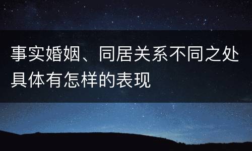事实婚姻、同居关系不同之处具体有怎样的表现