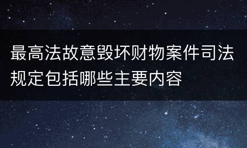 最高法故意毁坏财物案件司法规定包括哪些主要内容
