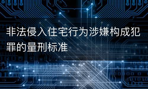 非法侵入住宅行为涉嫌构成犯罪的量刑标准