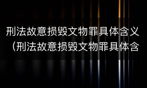 刑法故意损毁文物罪具体含义（刑法故意损毁文物罪具体含义是什么）