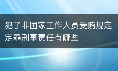 犯了非国家工作人员受贿规定定罪刑事责任有哪些