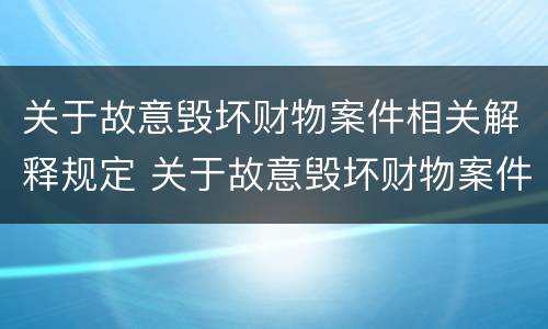 关于故意毁坏财物案件相关解释规定 关于故意毁坏财物案件相关解释规定最新