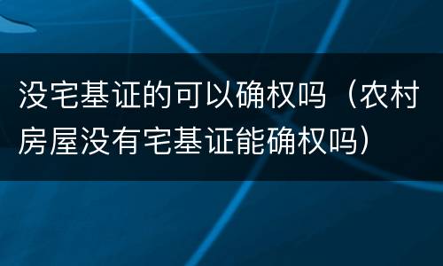 没宅基证的可以确权吗（农村房屋没有宅基证能确权吗）