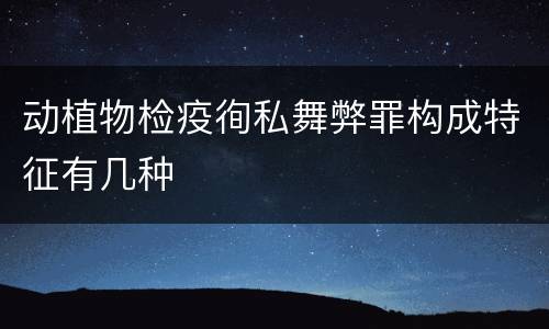 动植物检疫徇私舞弊罪构成特征有几种