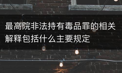 最高院非法持有毒品罪的相关解释包括什么主要规定