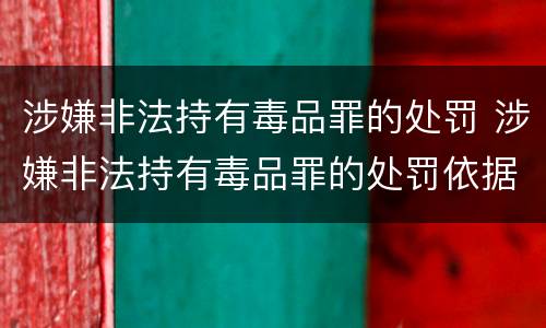 涉嫌非法持有毒品罪的处罚 涉嫌非法持有毒品罪的处罚依据