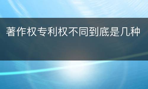 著作权专利权不同到底是几种