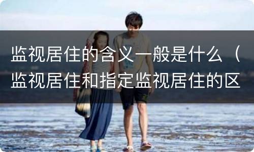 监视居住的含义一般是什么（监视居住和指定监视居住的区别）
