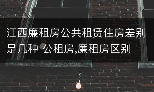 江西廉租房公共租赁住房差别是几种 公租房,廉租房区别