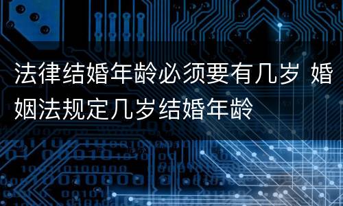法律结婚年龄必须要有几岁 婚姻法规定几岁结婚年龄