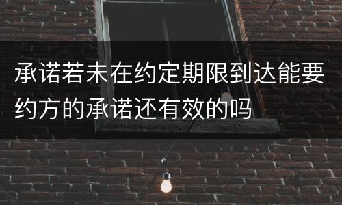 承诺若未在约定期限到达能要约方的承诺还有效的吗