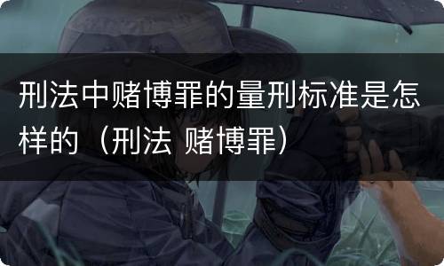 刑法中赌博罪的量刑标准是怎样的（刑法 赌博罪）