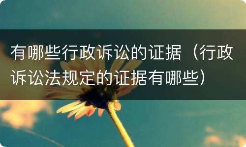 有哪些行政诉讼的证据（行政诉讼法规定的证据有哪些）