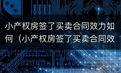 小产权房签了买卖合同效力如何（小产权房签了买卖合同效力如何判决）