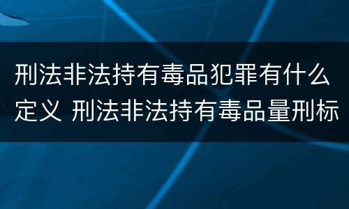 刑法非法持有毒品犯罪有什么定义 刑法非法持有毒品量刑标准