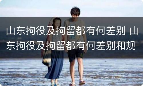 山东拘役及拘留都有何差别 山东拘役及拘留都有何差别和规定