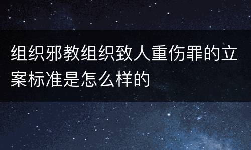组织邪教组织致人重伤罪的立案标准是怎么样的