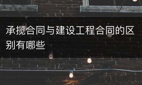 承揽合同与建设工程合同的区别有哪些