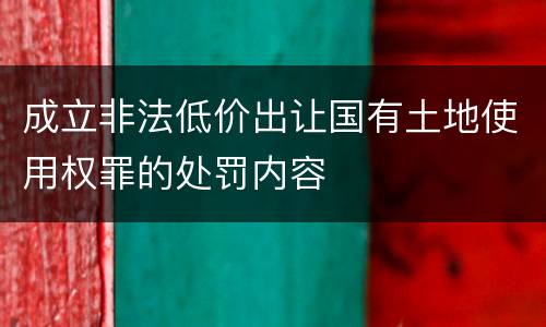 成立非法低价出让国有土地使用权罪的处罚内容