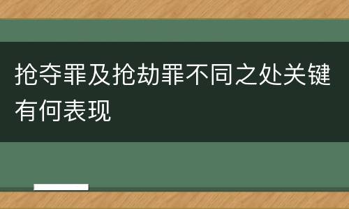抢夺罪及抢劫罪不同之处关键有何表现