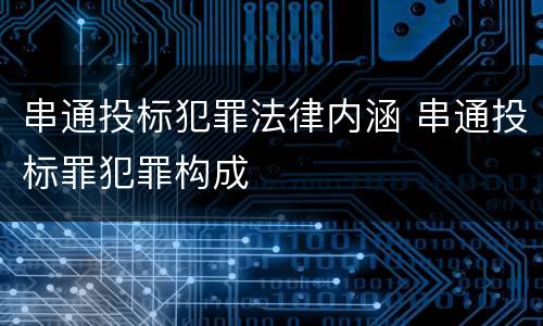 串通投标犯罪法律内涵 串通投标罪犯罪构成