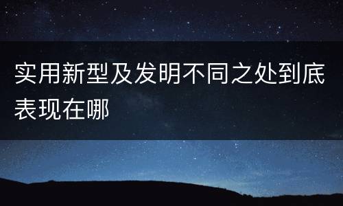 实用新型及发明不同之处到底表现在哪