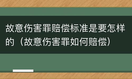 故意伤害罪赔偿标准是要怎样的（故意伤害罪如何赔偿）