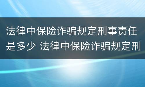 法律中保险诈骗规定刑事责任是多少 法律中保险诈骗规定刑事责任是多少条