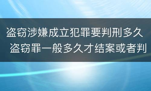 盗窃涉嫌成立犯罪要判刑多久 盗窃罪一般多久才结案或者判刑的?