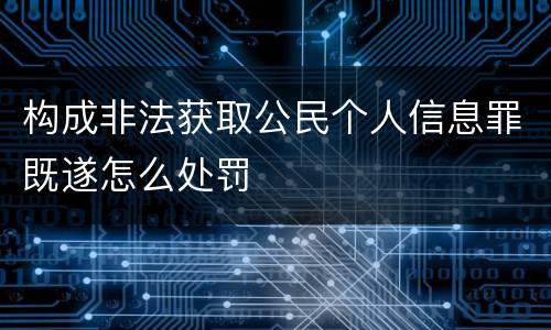 构成非法获取公民个人信息罪既遂怎么处罚