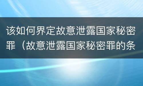 该如何界定故意泄露国家秘密罪（故意泄露国家秘密罪的条件是什么）